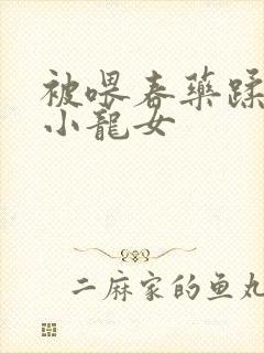 被喂春药蹂躏的小龙女