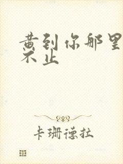 黄到你那里滴水不止