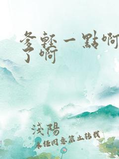 爹轻一点啊太重了啊