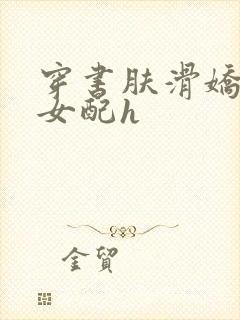 穿书肤滑娇软糯女配h