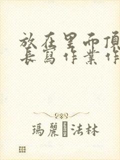 放在里面顶着学长写作业作文