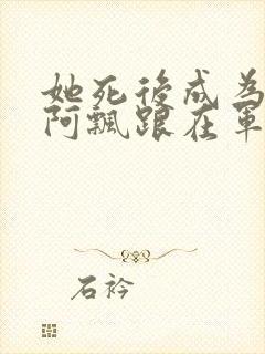 她死后成为一只阿飘跟在军人老公身后