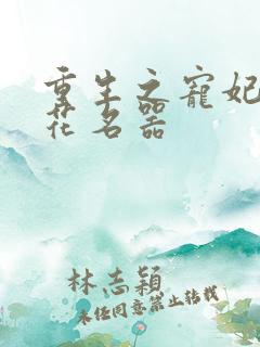 重生之宠妃白莲花名器