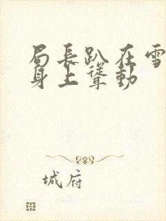 局长趴在雪白的身上耸动