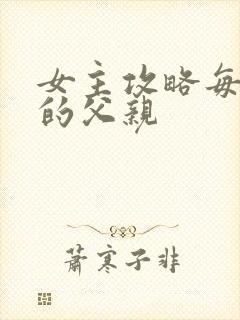 女主攻略每一篇的父亲