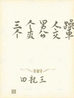 三个男人躁我一个爽公交车上