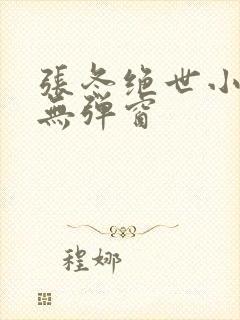 张冬绝世小仙医无弹窗