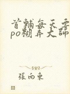 首辅每天要不够po糊弄大师