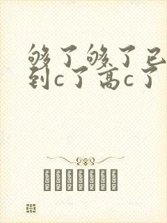 够了够了已经满到c了高c了