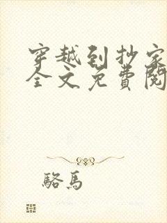 穿越到抄家现场全文免费阅读