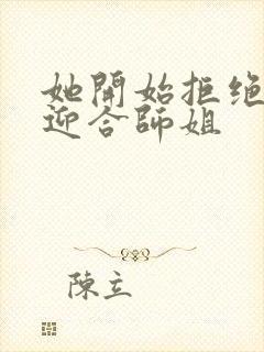 她开始拒绝慢迎迎合师姐