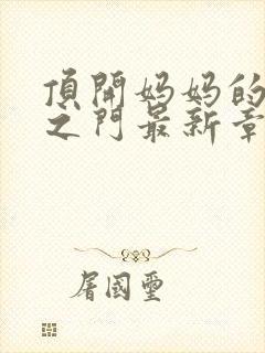 顶开妈妈的生命之门最新章节