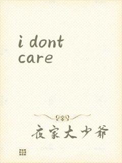 i dont care