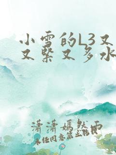 小雪的L3又嫩又紧又多水图