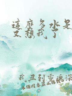 这么多水是不是又想我了