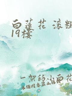 白莲花 滚粗 19楼