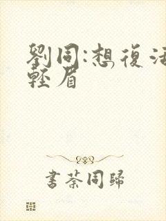 刘同:想复活叶轻眉