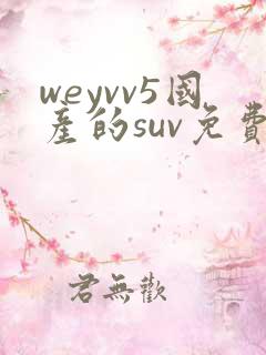 weyvv5国产的suv免费