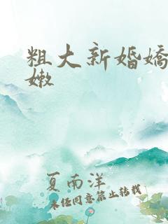 粗大新婚娇妻娇嫩