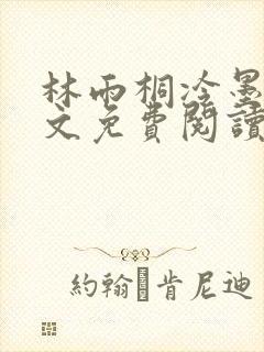 林雨桐冷墨寒全文免费阅读
