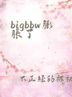 bigbbw膨胀了