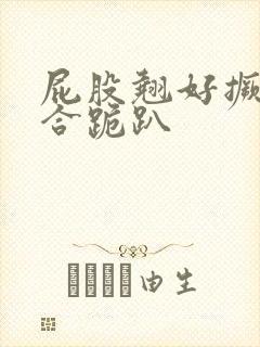 屁股翘好撅高迎合跪趴