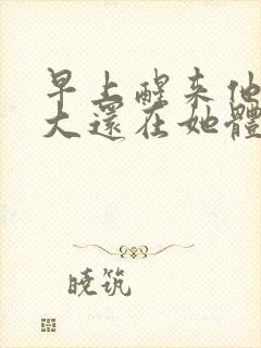 早上醒来他的巨大还在她体内