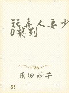 玩弄人妻少妇70系列