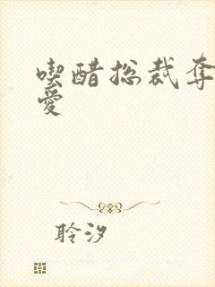 吃醋总裁夺情霸爱