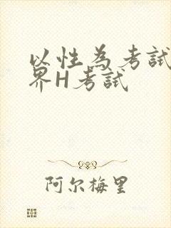 以性为考试的世界H考试