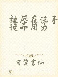 被压在洗手台从后面用力