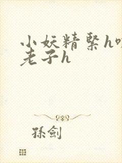 小妖精紧h嘶爽老子h