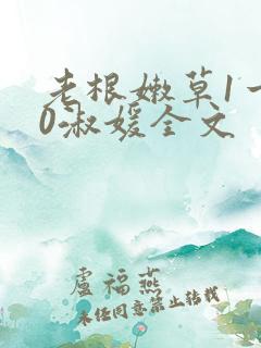 老根嫩草1一40淑媛全文