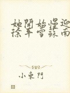 她开始慢迎迎合徐平雪苏南风