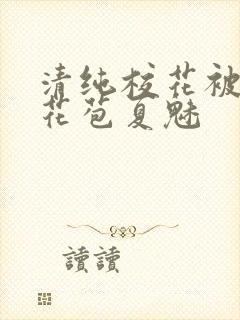 清纯校花被迫开花苞夏魅