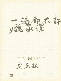 一滴都不许漏by魏承泽