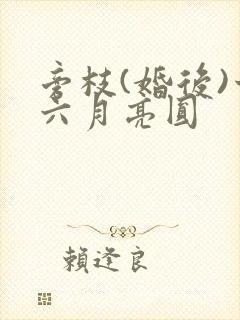 旁枝(婚后)十六月亮圆