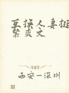 互换人妻挺进好紧爽文