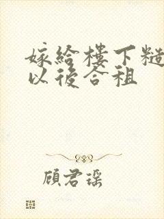 嫁给楼下糙汉后以后合租