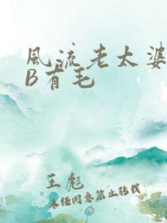 风流老太婆BBB有毛