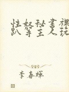 性奴秘书裸侍跪趴等主人玩