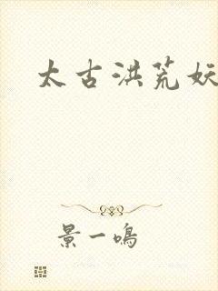 太古洪荒妖孽出