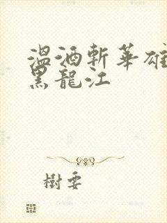 温酒斩华雄事件黑龙江