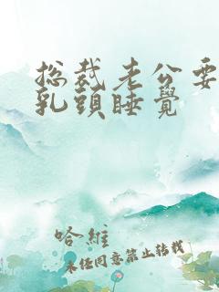 总裁老公要含着乳头睡觉