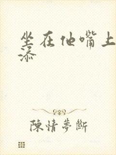 坐在他嘴上帮我添