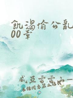 饥渴偷公乱第400章