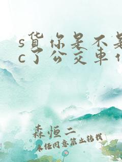 s货你是不是欠c了公交车作文渺