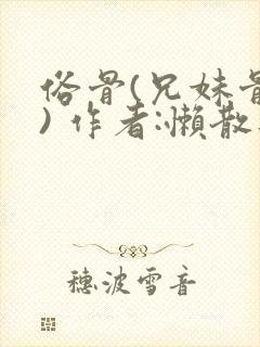 俗骨(兄妹骨科) 作者:懒散蒲公英