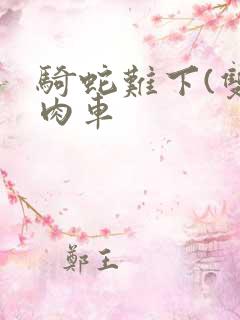 骑蛇难下(双)肉车