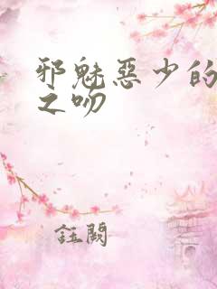 邪魅恶少的专属之吻